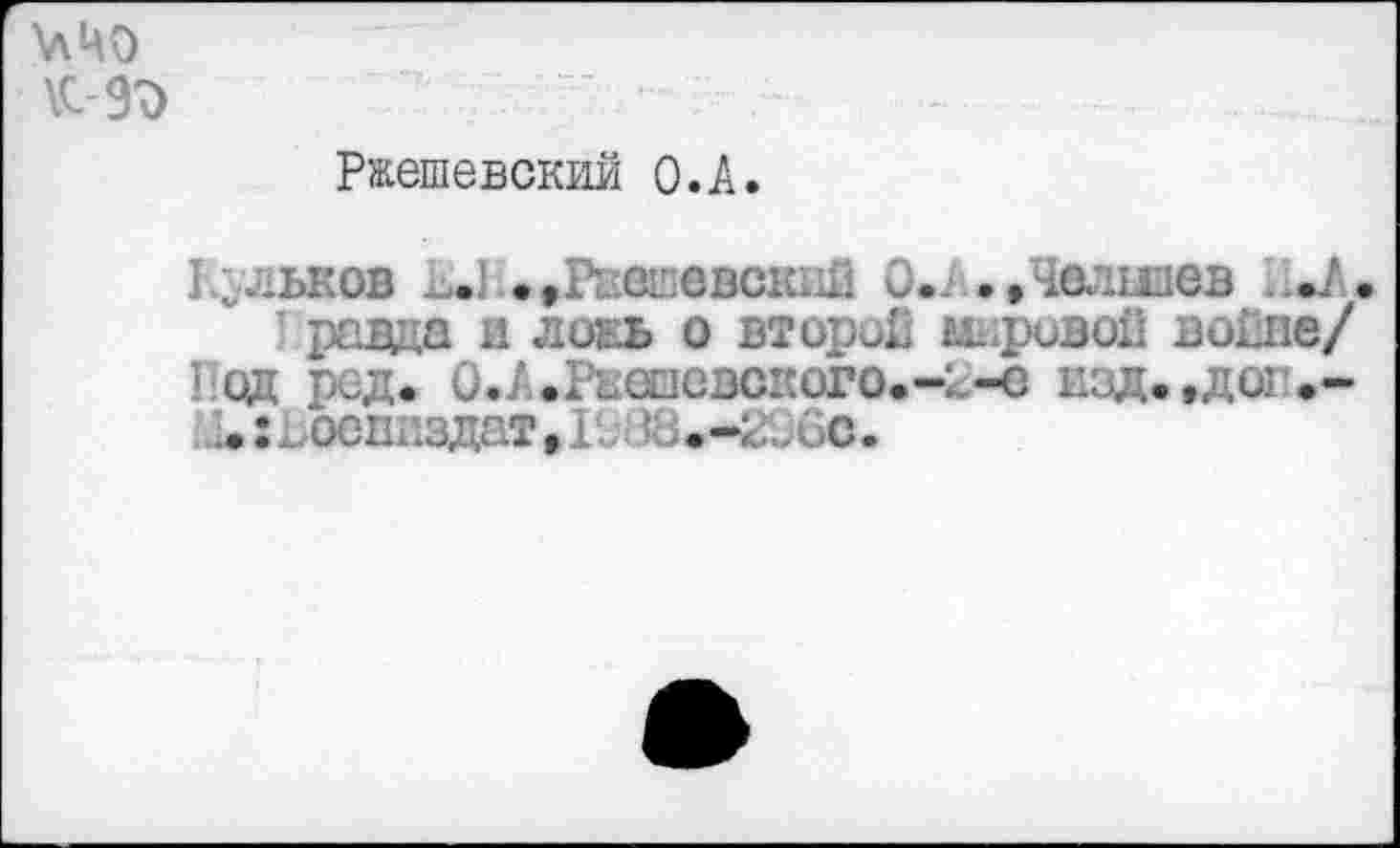 ﻿\лЧО
Ржешевский O.A.
Рывков ь.) ♦»Рвеиевскяй ..Челшев .•/.
равда и ложь о второй кривой вагпе/ Под ред. О.А.Рвешсвского.-^-е изд.,доп*-.. :ьоонг.здат, Ii3ü.-ktöc.